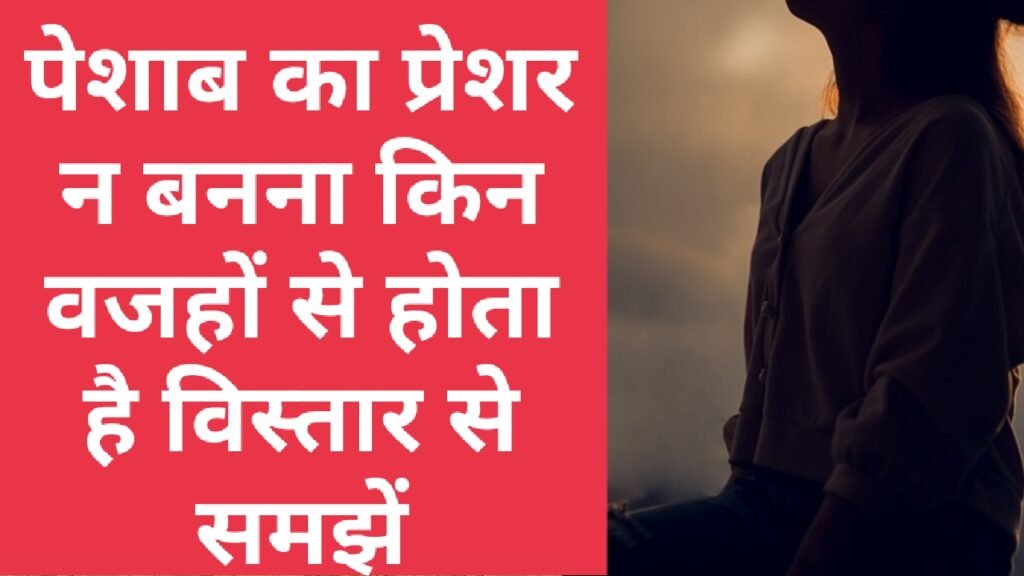 पेशाब का प्रेशर न बनना किन वजहों से होता है विस्तार से समझें