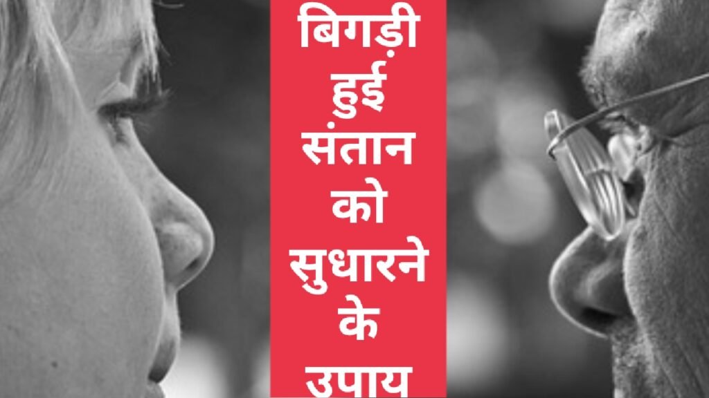 बिगड़ी हुई संतान को सुधारने के 5 उपाय