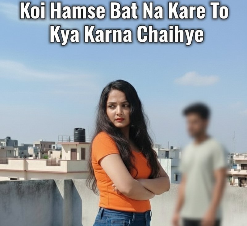 कोई हमसे बात ना करे तो क्या करना चाहिए?