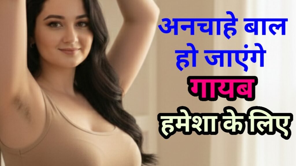 शरीर के अनचाहे बाल कैसे हटाए हमेशा के लिए - 5 बेस्ट उपाय