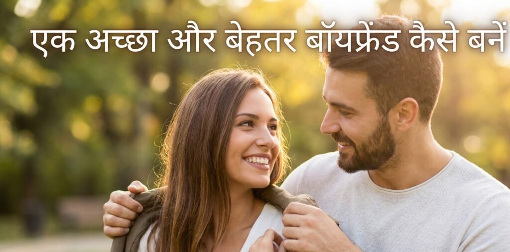 एक अच्छा और बेहतर बॉयफ्रेंड कैसे बनें - 15 बेस्ट टिप्स
