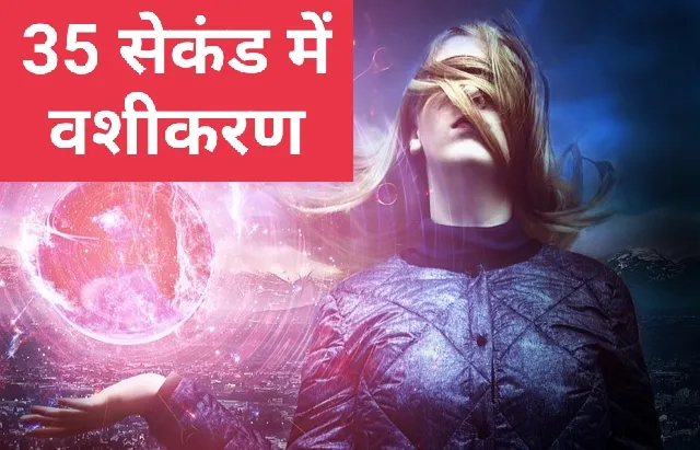 35 सेकंड में वशीकरण - हो जायेगा चमत्कार